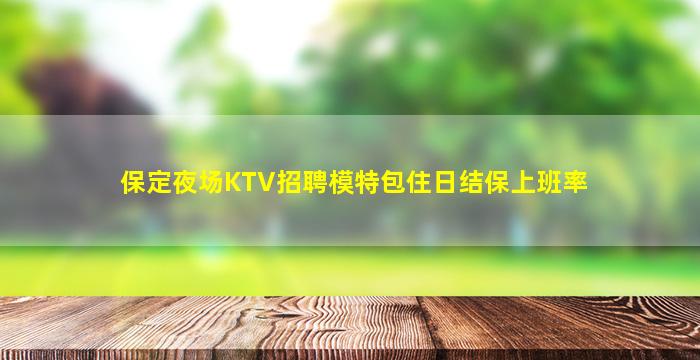 保定夜场KTV招聘模特包住日结保上班率